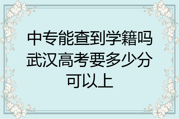 中专能查到学籍吗武汉高考要多少分可以上