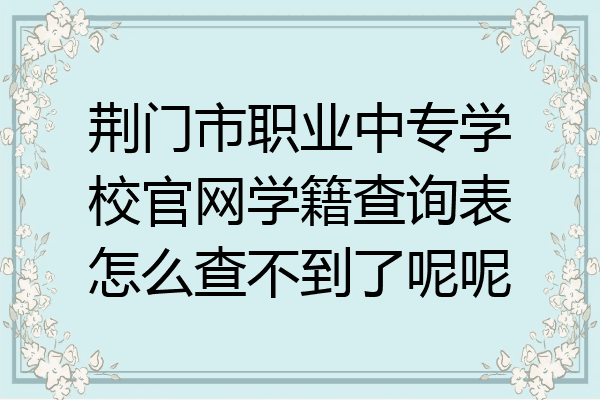 荆门市职业中专学校官网学籍查询表怎么查不到了呢呢