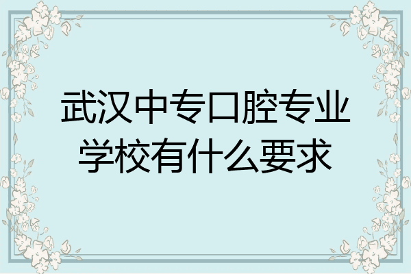 武汉中专口腔专业学校有什么要求