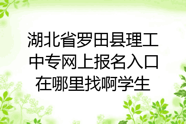湖北省罗田县理工中专网上报名入口在哪里找啊学生