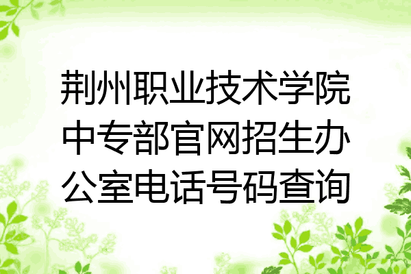 荆州职业技术学院中专部官网招生办公室电话号码查询