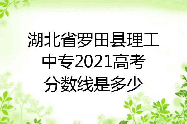 湖北省罗田县理工中专2021高考分数线是多少
