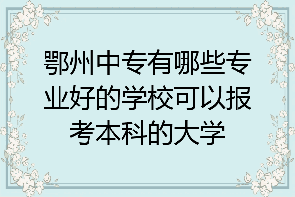 鄂州中专有哪些专业好的学校可以报考本科的大学