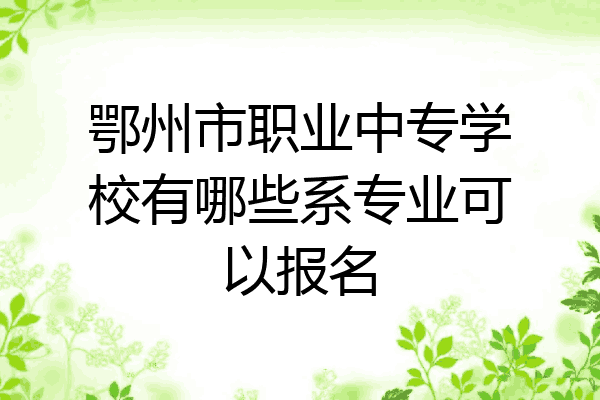 鄂州市职业中专学校有哪些系专业可以报名