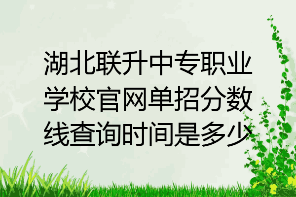 湖北联升中专职业学校官网单招分数线查询时间是多少