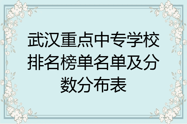 武汉重点中专学校排名榜单名单及分数分布表