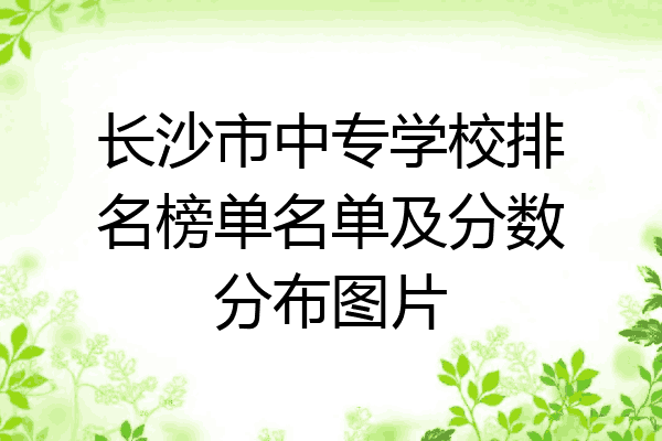 长沙市中专学校排名榜单名单及分数分布图片