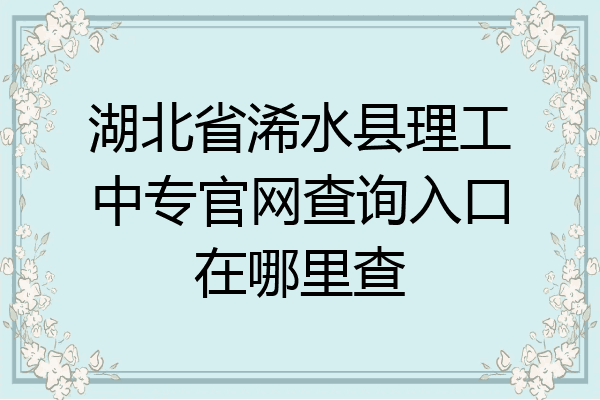 湖北省浠水县理工中专官网查询入口在哪里查