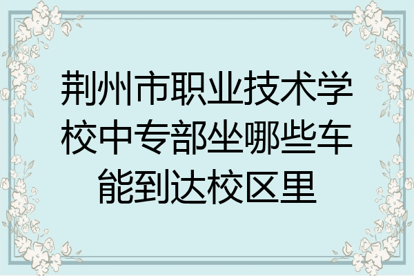 荆州市职业技术学校中专部坐哪些车能到达校区里