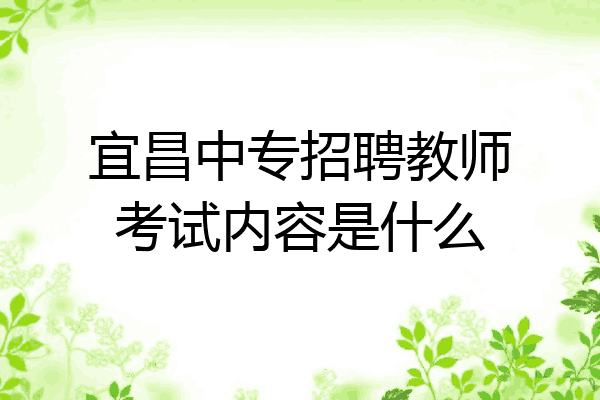 宜昌中专招聘教师考试内容是什么