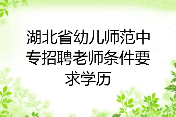 湖北省幼儿师范中专招聘老师条件要求学历