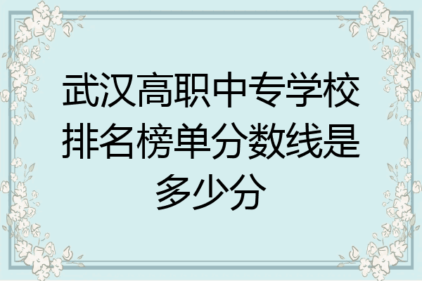 武汉高职中专学校排名榜单分数线是多少分