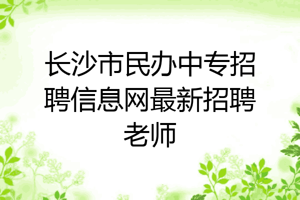 长沙市民办中专招聘信息网最新招聘老师