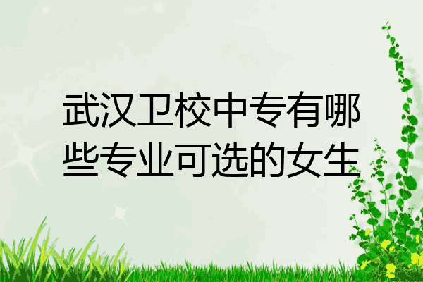 武汉卫校中专有哪些专业可选的女生