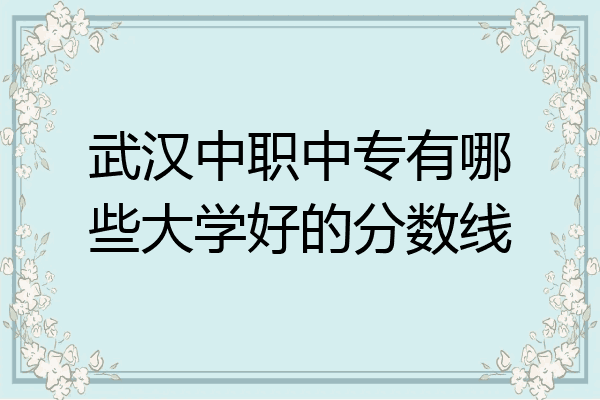 武汉中职中专有哪些大学好的分数线