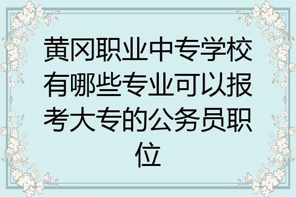 黄冈职业中专学校有哪些专业可以报考大专的公务员职位