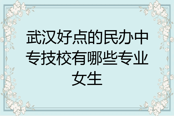 武汉好点的民办中专技校有哪些专业女生