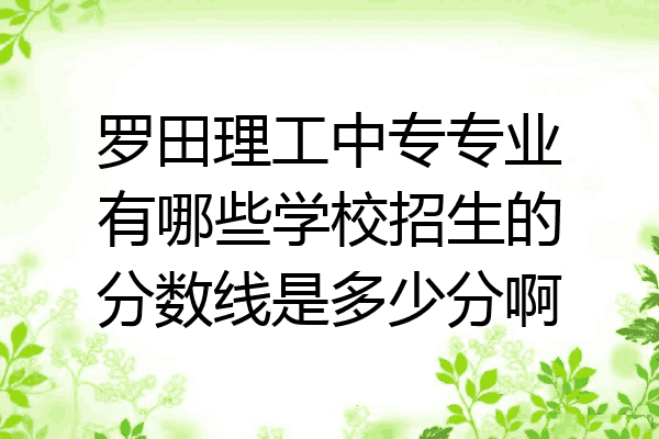 罗田理工中专专业有哪些学校招生的分数线是多少分啊