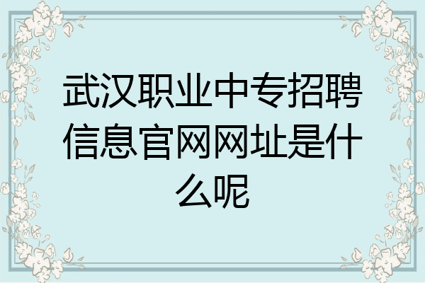 武汉职业中专招聘信息官网网址是什么呢