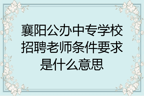 襄阳公办中专学校招聘老师条件要求是什么意思