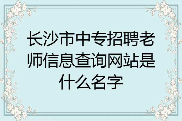 长沙市中专招聘老师信息查询网站是什么名字
