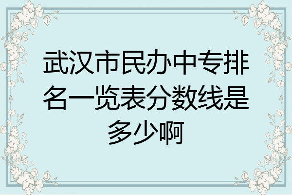 武汉市民办中专排名一览表分数线是多少啊