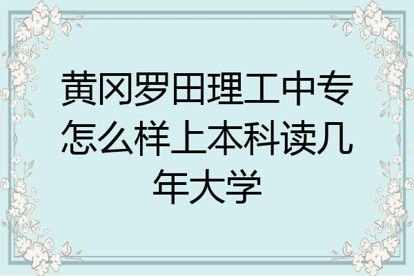 黄冈罗田理工中专怎么样上本科读几年大学