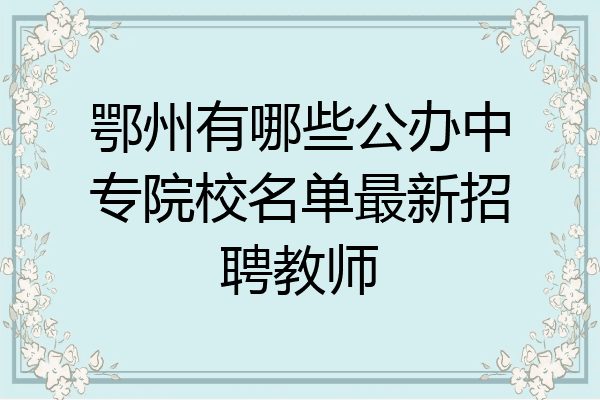 鄂州有哪些公办中专院校名单最新招聘教师