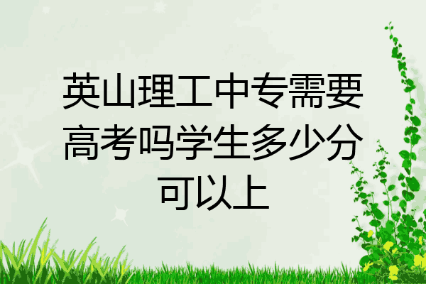 英山理工中专需要高考吗学生多少分可以上