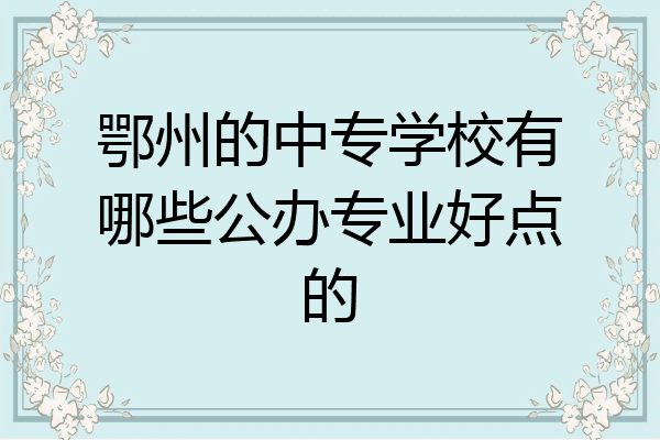 鄂州的中专学校有哪些公办专业好点的