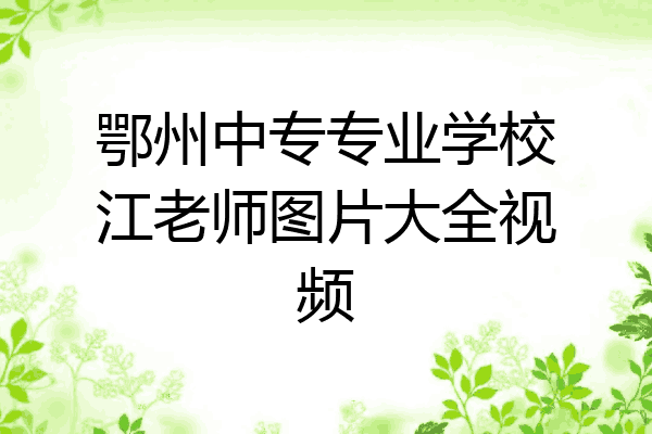 鄂州中专专业学校江老师图片大全视频