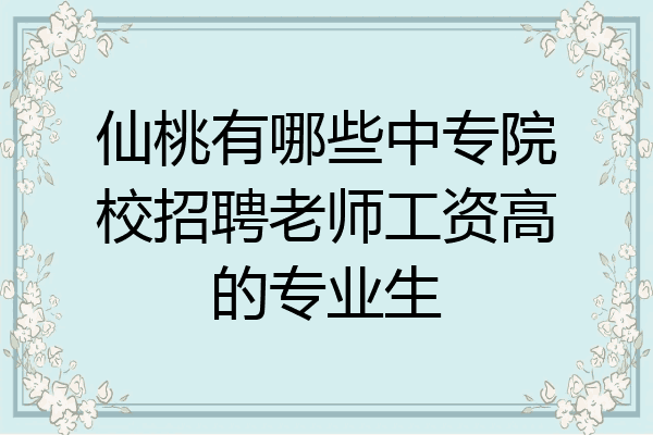 仙桃有哪些中专院校招聘老师工资高的专业生