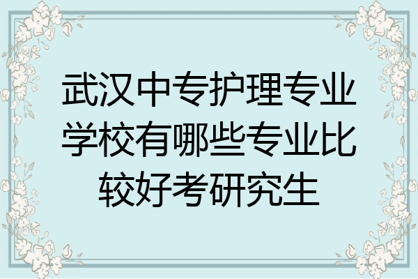 武汉中专护理专业学校有哪些专业比较好考研究生