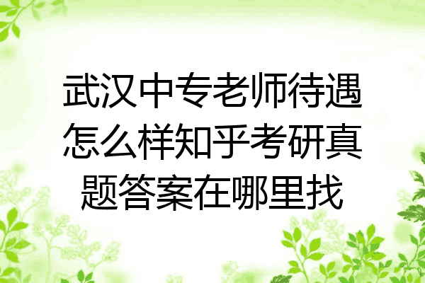 武汉中专老师待遇怎么样知乎考研真题答案在哪里找