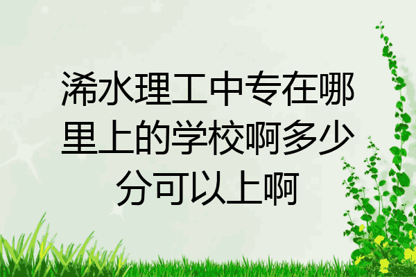 浠水理工中专在哪里上的学校啊多少分可以上啊