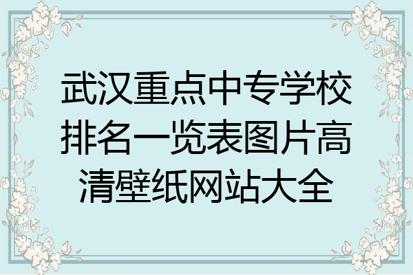 武汉重点中专学校排名一览表图片高清壁纸网站大全