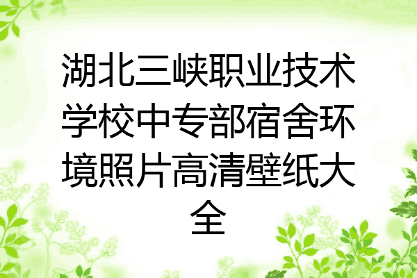 湖北三峡职业技术学校中专部宿舍环境照片高清壁纸大全