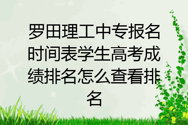 罗田理工中专报名时间表学生高考成绩排名怎么查看排名