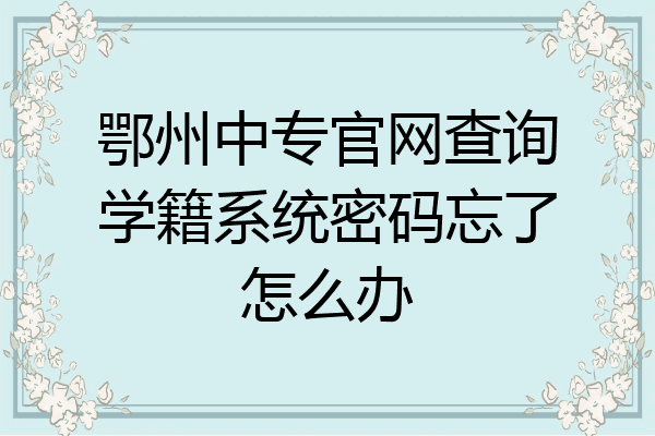 鄂州中专官网查询学籍系统密码忘了怎么办