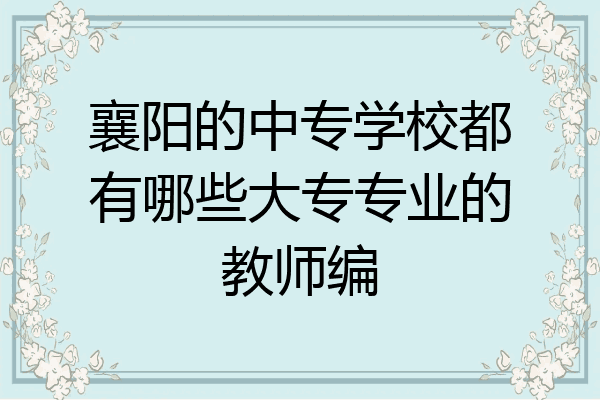 襄阳的中专学校都有哪些大专专业的教师编