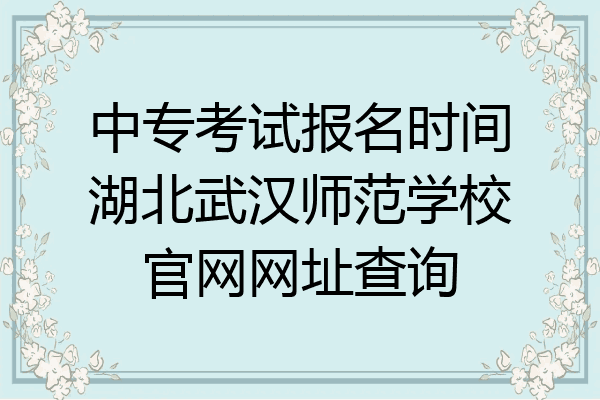 中专考试报名时间湖北武汉师范学校官网网址查询