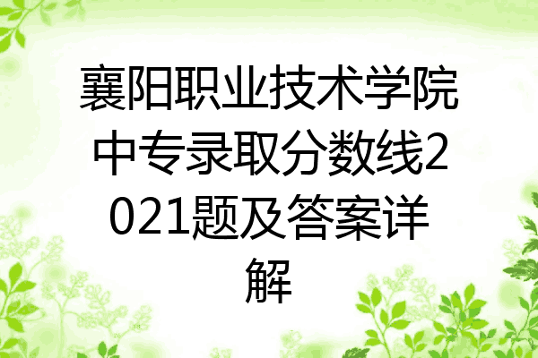 襄阳职业技术学院中专录取分数线2021题及答案详解