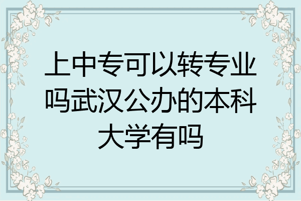 上中专可以转专业吗武汉公办的本科大学有吗