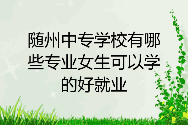 随州中专学校有哪些专业女生可以学的好就业