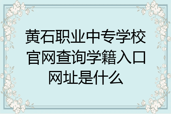 黄石职业中专学校官网查询学籍入口网址是什么