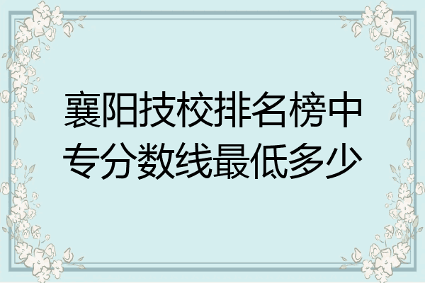 襄阳技校排名榜中专分数线最低多少