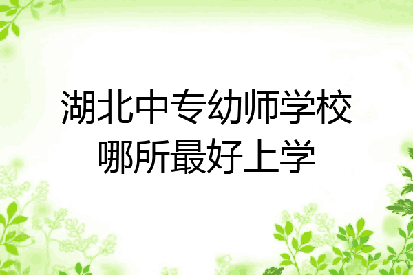湖北中专幼师学校哪所最好上学