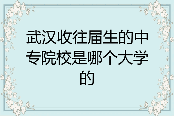 武汉收往届生的中专院校是哪个大学的