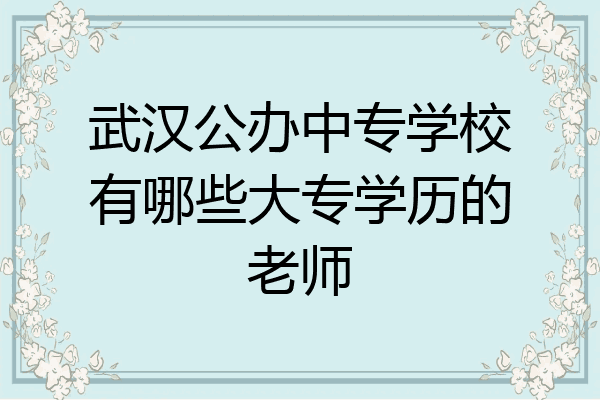 武汉公办中专学校有哪些大专学历的老师