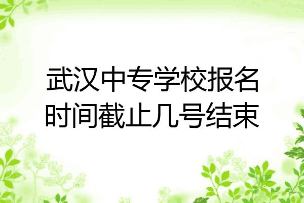 武汉中专学校报名时间截止几号结束